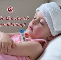 Có nên tắm cho trẻ khi bị sốt? Cách tắm đúng giúp bé hạ sốt an toàn